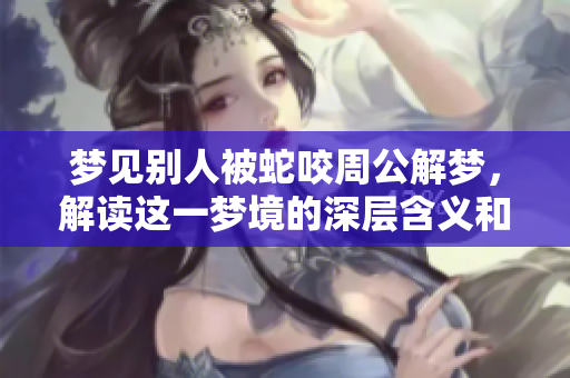 梦见别人被蛇咬周公解梦，解读这一梦境的深层含义和启示