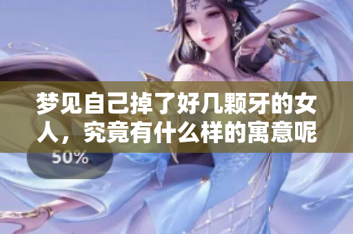 梦见自己掉了好几颗牙的女人，究竟有什么样的寓意呢