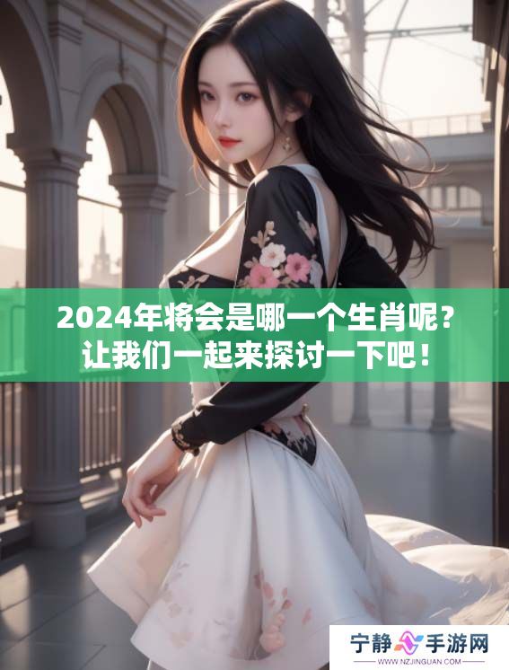 2024年将会是哪一个生肖呢？让我们一起来探讨一下吧！