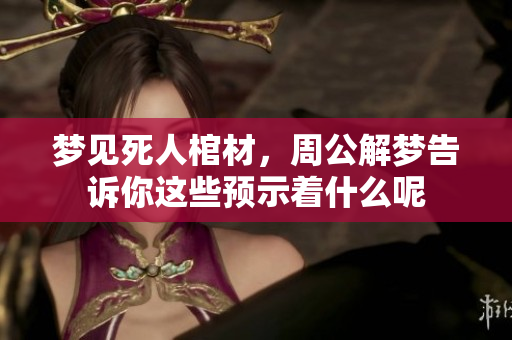梦见死人棺材，周公解梦告诉你这些预示着什么呢