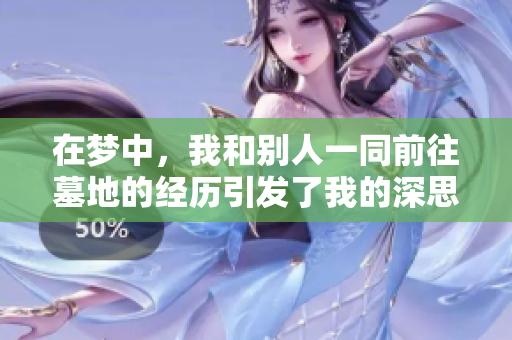 在梦中，我和别人一同前往墓地的经历引发了我的深思