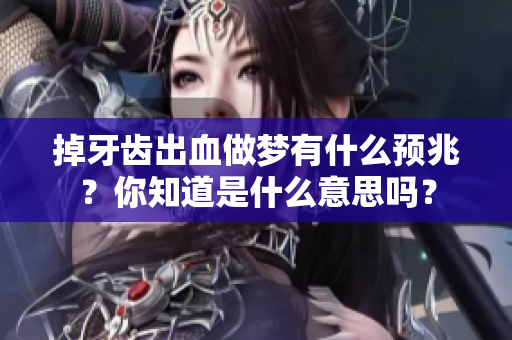掉牙齿出血做梦有什么预兆？你知道是什么意思吗？