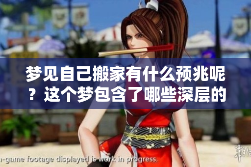 梦见自己搬家有什么预兆呢？这个梦包含了哪些深层的含义？