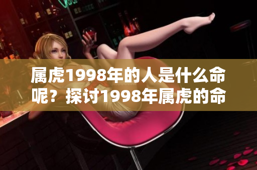 属虎1998年的人是什么命呢？探讨1998年属虎的命运特点