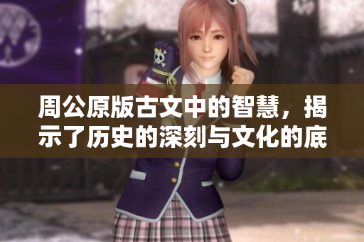 周公原版古文中的智慧，揭示了历史的深刻与文化的底蕴
