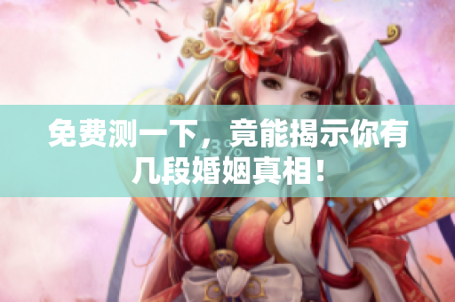 免费测一下，竟能揭示你有几段婚姻真相！