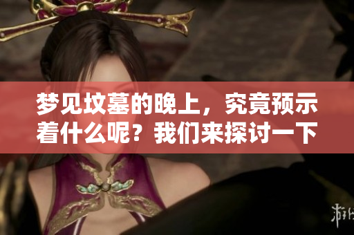 梦见坟墓的晚上，究竟预示着什么呢？我们来探讨一下这个现象。