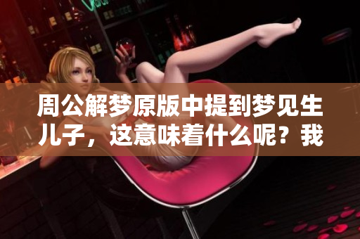 周公解梦原版中提到梦见生儿子，这意味着什么呢？我们一起来探讨一下吧