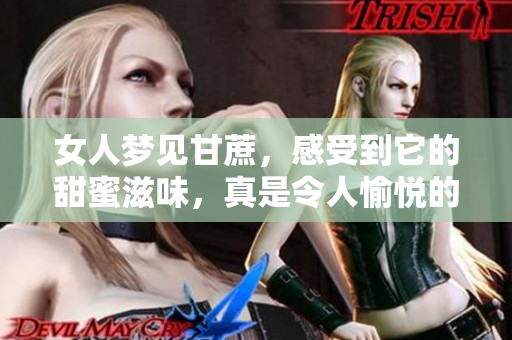 女人梦见甘蔗，感受到它的甜蜜滋味，真是令人愉悦的体验