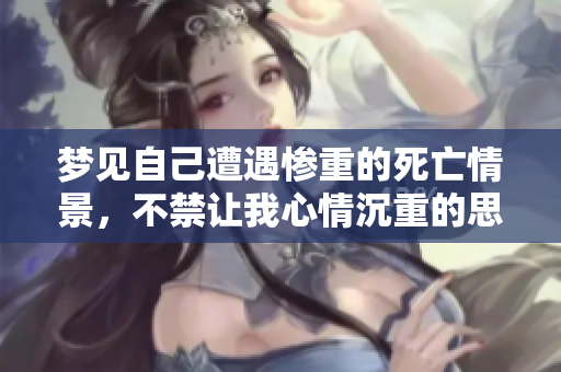 梦见自己遭遇惨重的死亡情景，不禁让我心情沉重的思考生命的意义