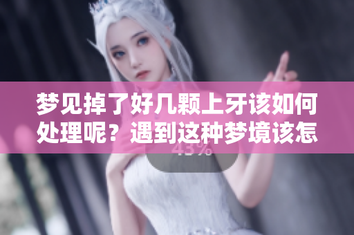 梦见掉了好几颗上牙该如何处理呢？遇到这种梦境该怎么办？