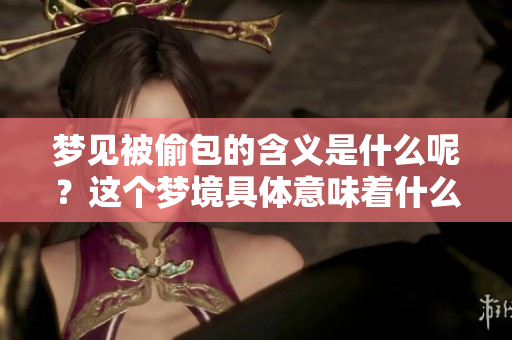 梦见被偷包的含义是什么呢？这个梦境具体意味着什么呢？