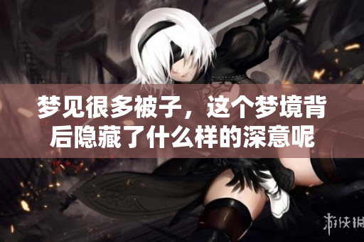 梦见很多被子，这个梦境背后隐藏了什么样的深意呢