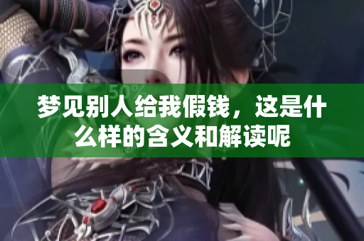 梦见别人给我假钱，这是什么样的含义和解读呢