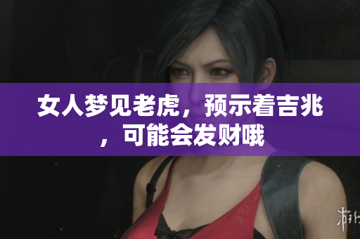女人梦见老虎，预示着吉兆，可能会发财哦
