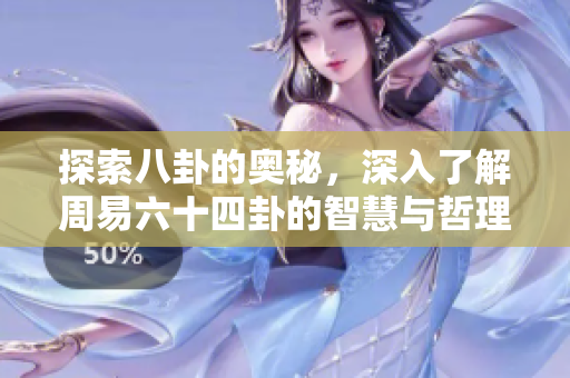 探索八卦的奥秘，深入了解周易六十四卦的智慧与哲理