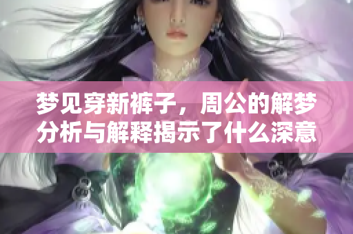 梦见穿新裤子，周公的解梦分析与解释揭示了什么深意呢