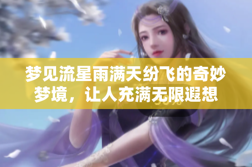 梦见流星雨满天纷飞的奇妙梦境，让人充满无限遐想