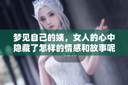 梦见自己的姨，女人的心中隐藏了怎样的情感和故事呢