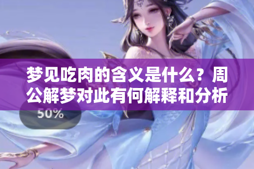 梦见吃肉的含义是什么？周公解梦对此有何解释和分析呢