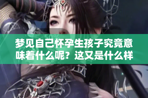 梦见自己怀孕生孩子究竟意味着什么呢？这又是什么样的梦境呢？