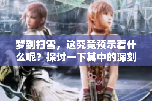 梦到扫雪，这究竟预示着什么呢？探讨一下其中的深刻含义。