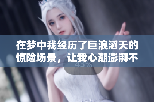 在梦中我经历了巨浪滔天的惊险场景，让我心潮澎湃不已。