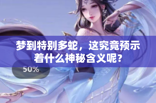 梦到特别多蛇，这究竟预示着什么神秘含义呢？
