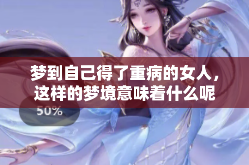 梦到自己得了重病的女人，这样的梦境意味着什么呢