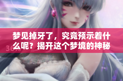 梦见掉牙了，究竟预示着什么呢？揭开这个梦境的神秘面纱。