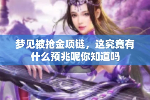 梦见被抢金项链，这究竟有什么预兆呢你知道吗