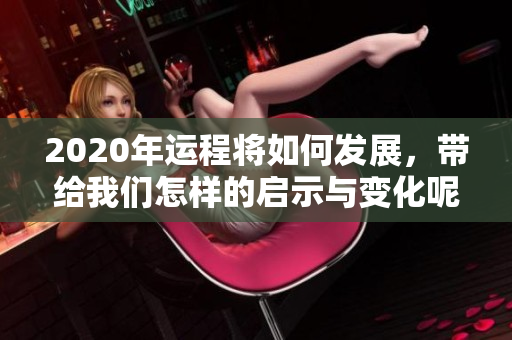 2020年运程将如何发展，带给我们怎样的启示与变化呢