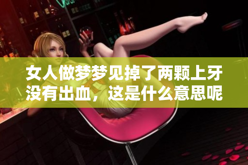女人做梦梦见掉了两颗上牙没有出血，这是什么意思呢