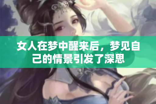 女人在梦中醒来后，梦见自己的情景引发了深思