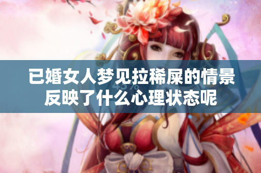 已婚女人梦见拉稀屎的情景反映了什么心理状态呢