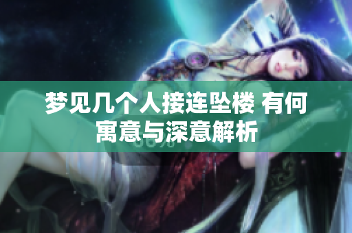 梦见几个人接连坠楼 有何寓意与深意解析