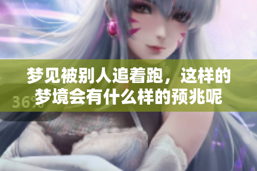 梦见被别人追着跑，这样的梦境会有什么样的预兆呢