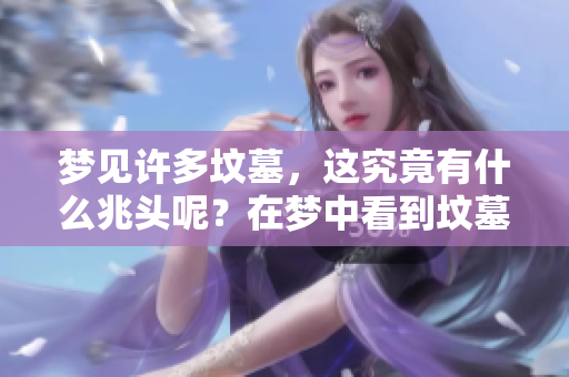 梦见许多坟墓，这究竟有什么兆头呢？在梦中看到坟墓意味深远。