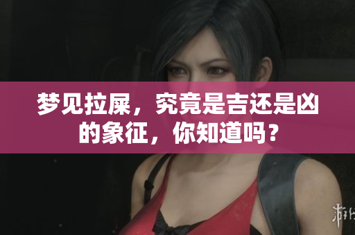 梦见拉屎，究竟是吉还是凶的象征，你知道吗？