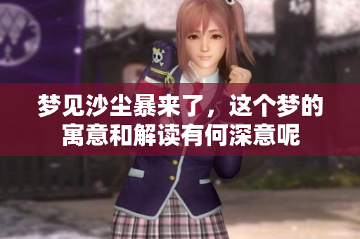 梦见沙尘暴来了，这个梦的寓意和解读有何深意呢