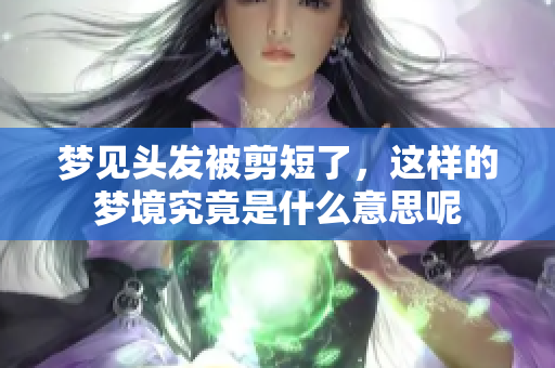 梦见头发被剪短了，这样的梦境究竟是什么意思呢