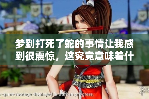 梦到打死了蛇的事情让我感到很震惊，这究竟意味着什么呢？
