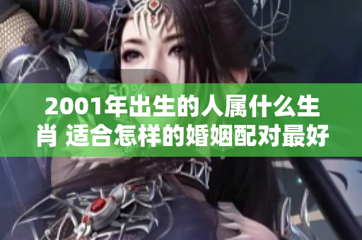 2001年出生的人属什么生肖 适合怎样的婚姻配对最好呢