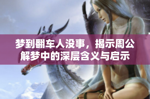 梦到翻车人没事，揭示周公解梦中的深层含义与启示