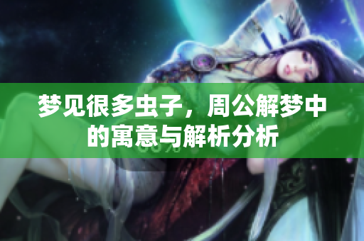 梦见很多虫子，周公解梦中的寓意与解析分析