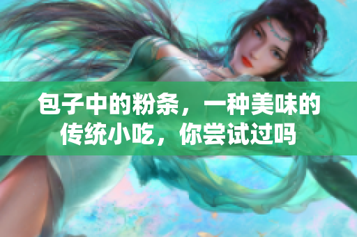 包子中的粉条，一种美味的传统小吃，你尝试过吗