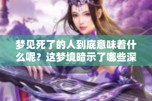 梦见死了的人到底意味着什么呢？这梦境暗示了哪些深层含义？