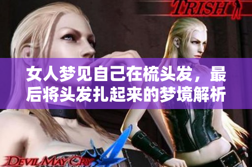 女人梦见自己在梳头发，最后将头发扎起来的梦境解析