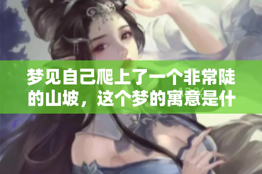 梦见自己爬上了一个非常陡的山坡，这个梦的寓意是什么呢