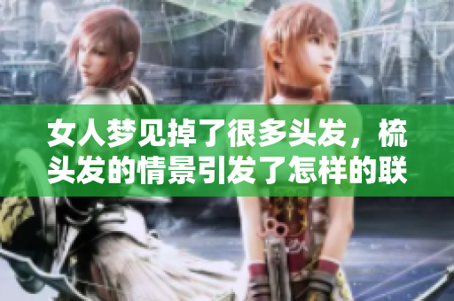 女人梦见掉了很多头发，梳头发的情景引发了怎样的联想呢